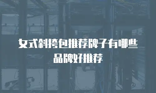 女式斜挎包推荐牌子有哪些品牌好推荐