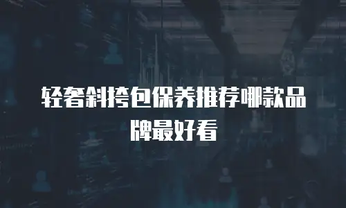 轻奢斜挎包保养推荐哪款品牌最好看
