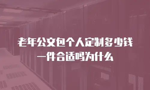 老年公文包个人定制多少钱一件合适吗为什么
