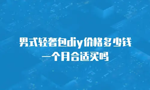 男式轻奢包diy价格多少钱一个月合适买吗