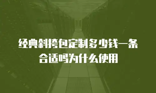 经典斜挎包定制多少钱一条合适吗为什么使用