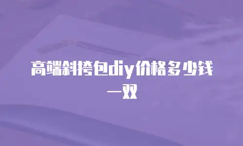 高端斜挎包diy价格多少钱一双