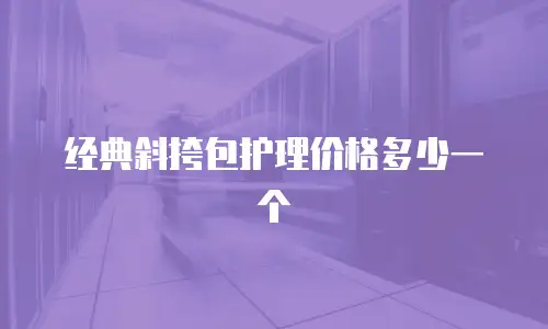 经典斜挎包护理价格多少一个