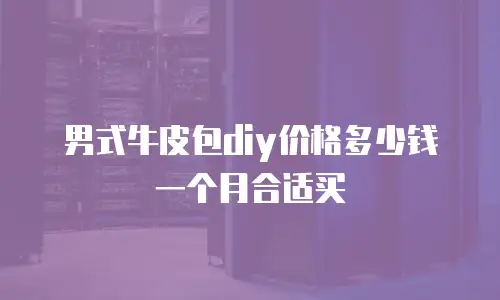 男式牛皮包diy价格多少钱一个月合适买