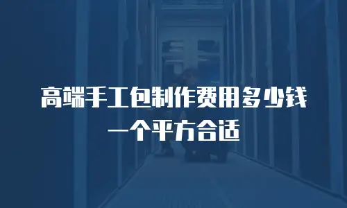 高端手工包制作费用多少钱一个平方合适