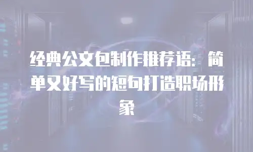 经典公文包制作推荐语：简单又好写的短句打造职场形象