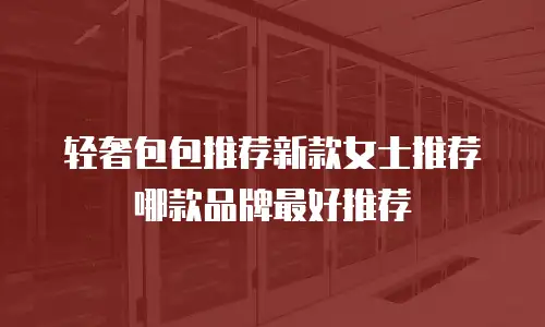 轻奢包包推荐新款女士推荐哪款品牌最好推荐
