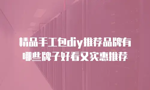 精品手工包diy推荐品牌有哪些牌子好看又实惠推荐