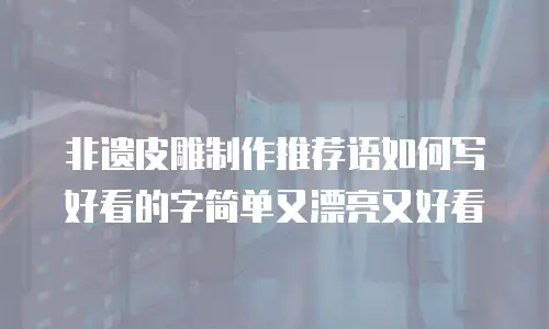 非遗皮雕制作推荐语如何写好看的字简单又漂亮又好看