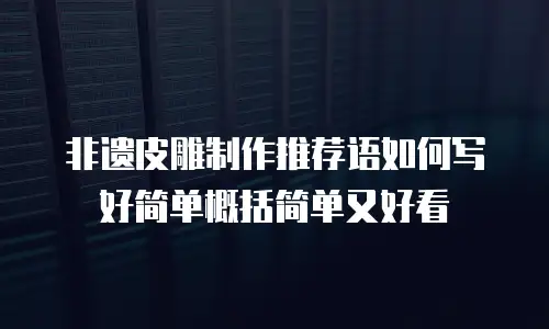 非遗皮雕制作推荐语如何写好简单概括简单又好看