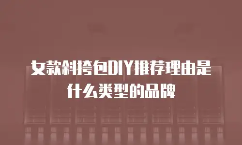 女款斜挎包DIY推荐理由是什么类型的品牌