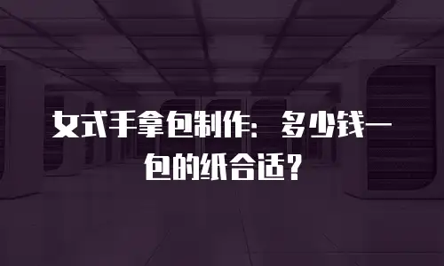 女式手拿包制作：多少钱一包的纸合适？
