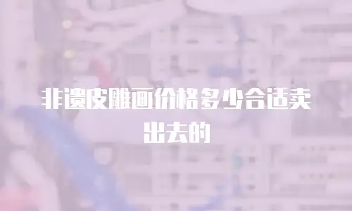 非遗皮雕画价格多少合适卖出去的