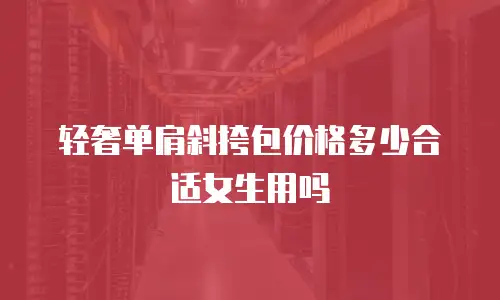 轻奢单肩斜挎包价格多少合适女生用吗