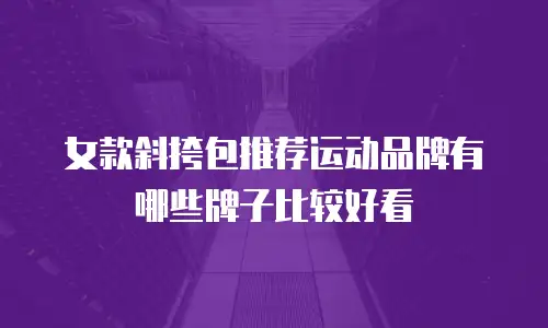 女款斜挎包推荐运动品牌有哪些牌子比较好看