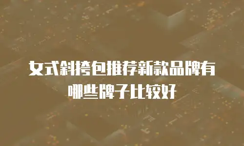 女式斜挎包推荐新款品牌有哪些牌子比较好