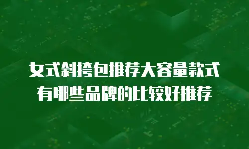 女式斜挎包推荐大容量款式有哪些品牌的比较好推荐