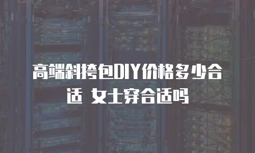高端斜挎包DIY价格多少合适 女士穿合适吗