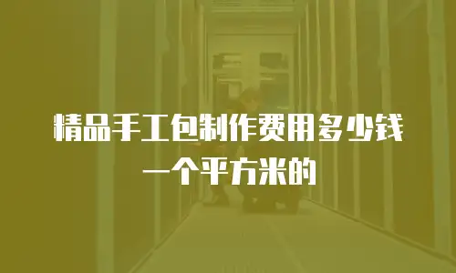 精品手工包制作费用多少钱一个平方米的
