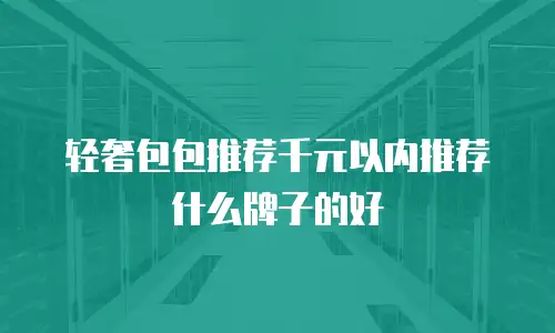 轻奢包包推荐千元以内推荐什么牌子的好