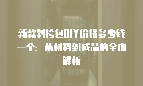 新款斜挎包DIY价格多少钱一个：从材料到成品的全面解析