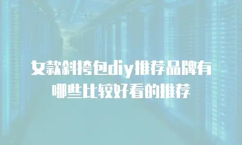 女款斜挎包diy推荐品牌有哪些比较好看的推荐