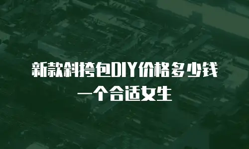 新款斜挎包DIY价格多少钱一个合适女生