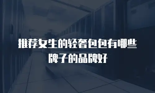 推荐女生的轻奢包包有哪些牌子的品牌好