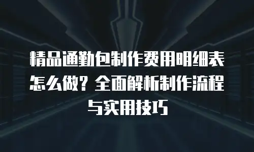 精品通勤包制作费用明细表怎么做？全面解析制作流程与实用技巧