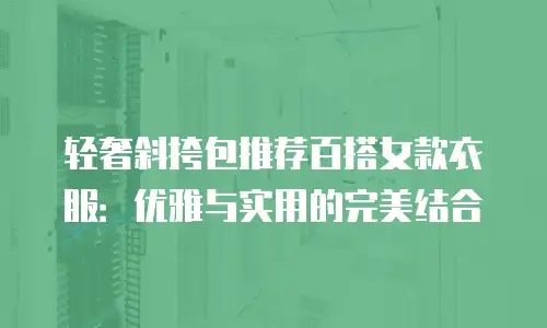 轻奢斜挎包推荐百搭女款衣服：优雅与实用的完美结合