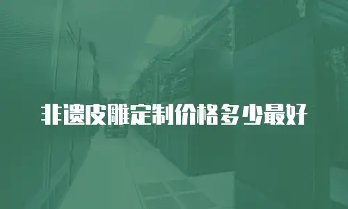非遗皮雕定制价格多少最好