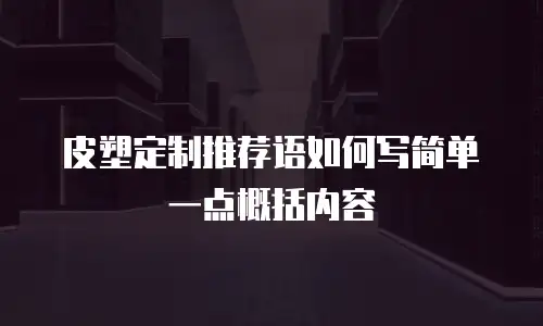皮塑定制推荐语如何写简单一点概括内容