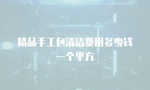 精品手工包清洁费用多少钱一个平方