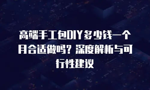 高端手工包DIY多少钱一个月合适做吗？深度解析与可行性建议
