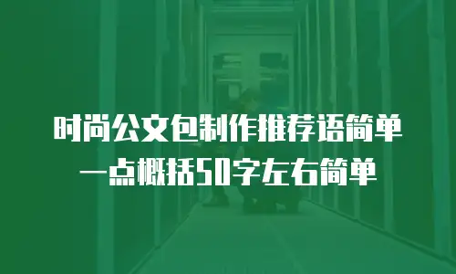 时尚公文包制作推荐语简单一点概括50字左右简单