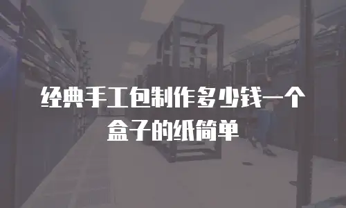 经典手工包制作多少钱一个盒子的纸简单