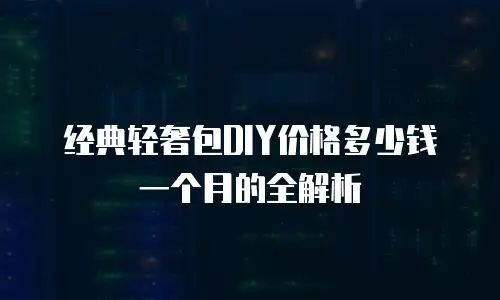 经典轻奢包DIY价格多少钱一个月的全解析