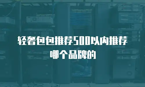 轻奢包包推荐500以内推荐哪个品牌的