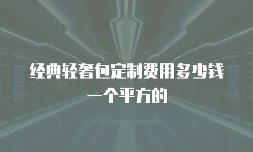 经典轻奢包定制费用多少钱一个平方的