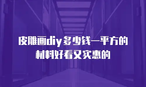 皮雕画diy多少钱一平方的材料好看又实惠的