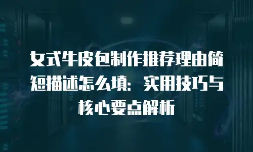 女式牛皮包制作推荐理由简短描述怎么填：实用技巧与核心要点解析