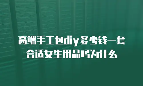 高端手工包diy多少钱一套合适女生用品吗为什么
