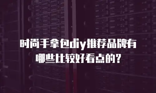 时尚手拿包diy推荐品牌有哪些比较好看点的？