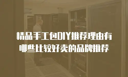 精品手工包DIY推荐理由有哪些比较好卖的品牌推荐
