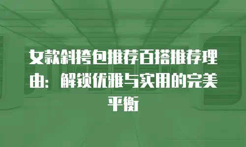 女款斜挎包推荐百搭推荐理由：解锁优雅与实用的完美平衡
