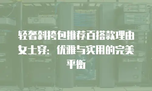 轻奢斜挎包推荐百搭款理由女士穿：优雅与实用的完美平衡
