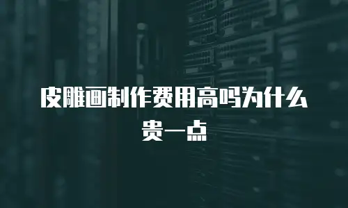 皮雕画制作费用高吗为什么贵一点