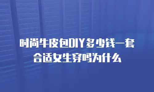时尚牛皮包DIY多少钱一套合适女生穿吗为什么