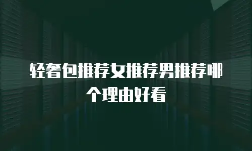 轻奢包推荐女推荐男推荐哪个理由好看