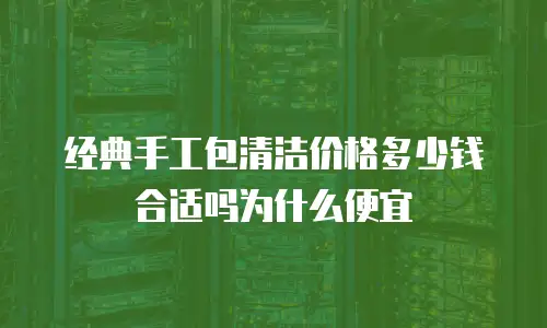 经典手工包清洁价格多少钱合适吗为什么便宜